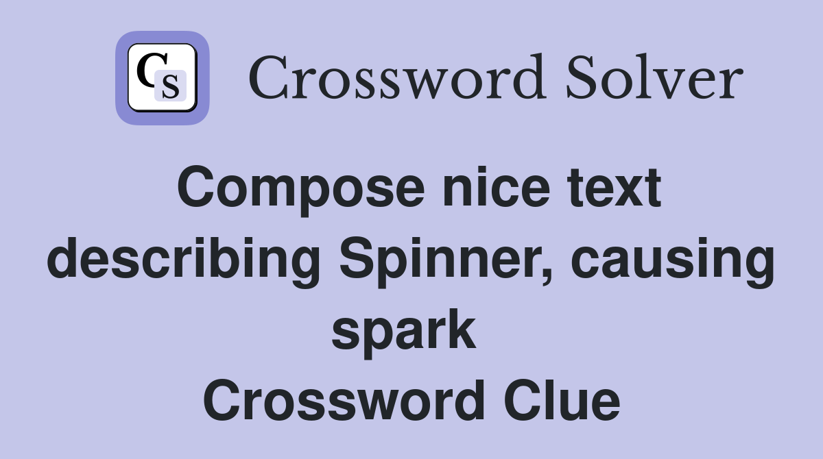 Compose nice text describing Spinner, causing spark  Crossword Clue