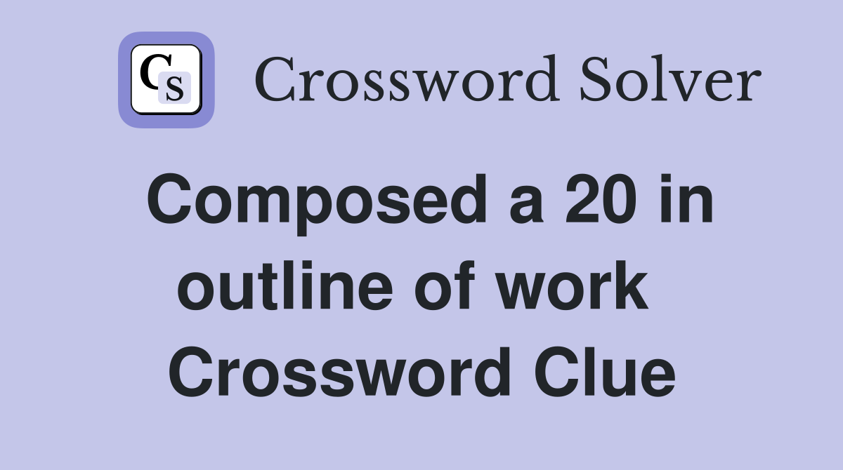 Composed a 20 in outline of work  Crossword Clue