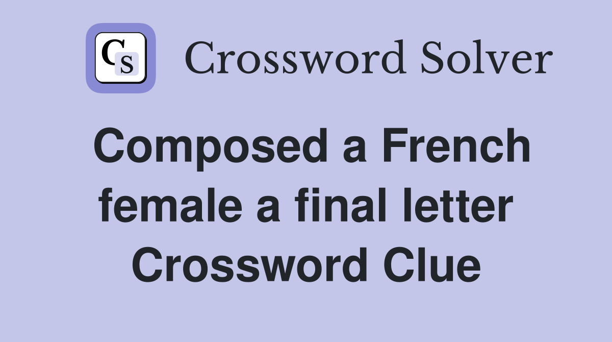 Composed a French female a final letter Crossword Clue