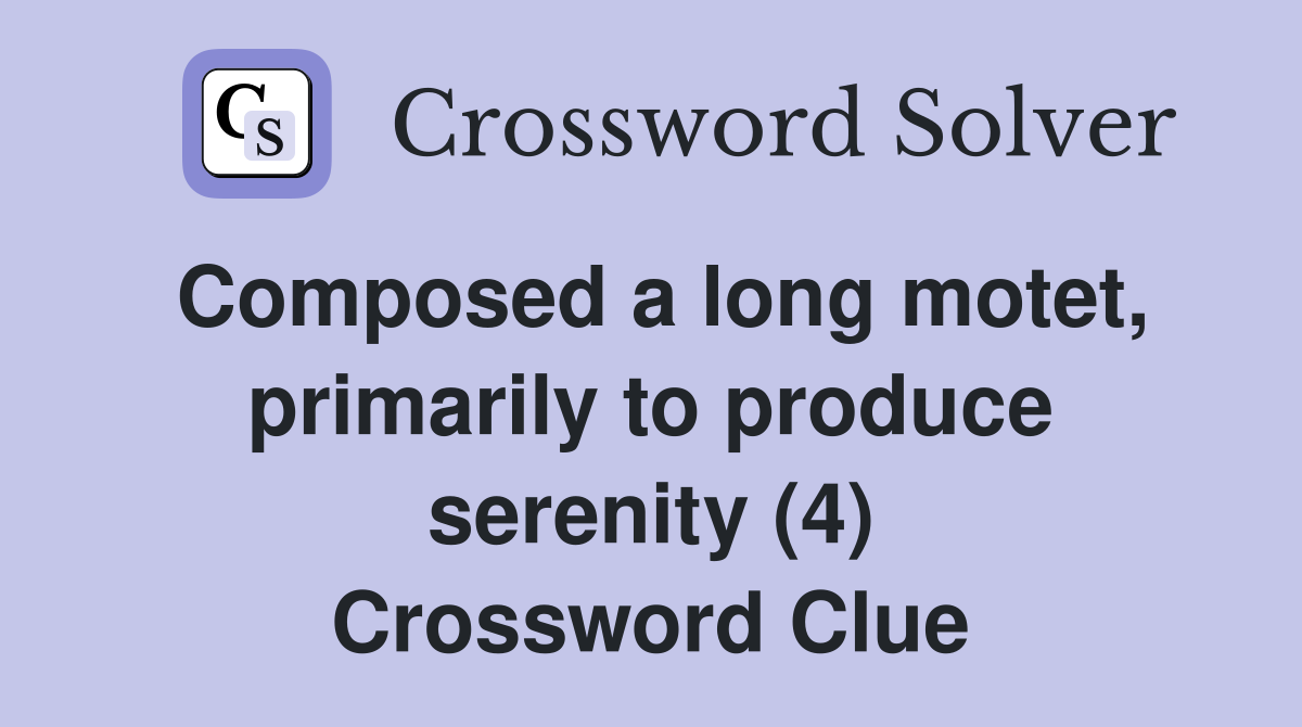 Composed a long motet, primarily to produce serenity (4) Crossword Clue