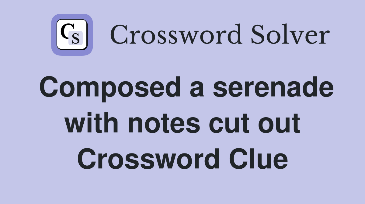 Composed a serenade with notes cut out Crossword Clue