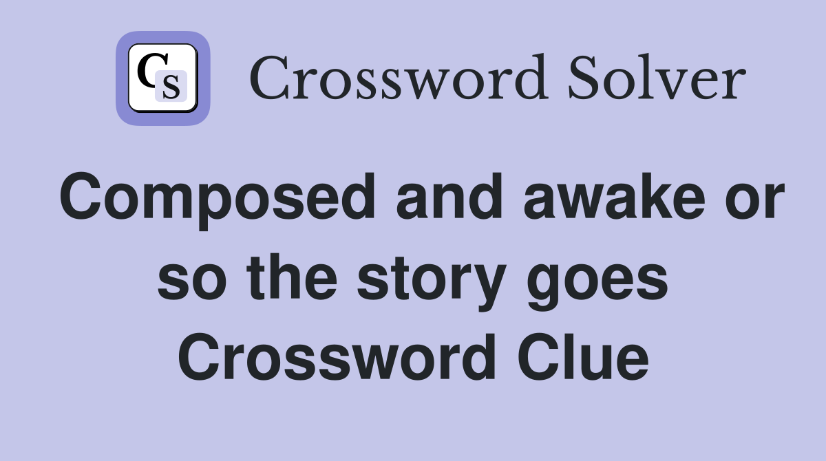 Composed and awake or so the story goes Crossword Clue