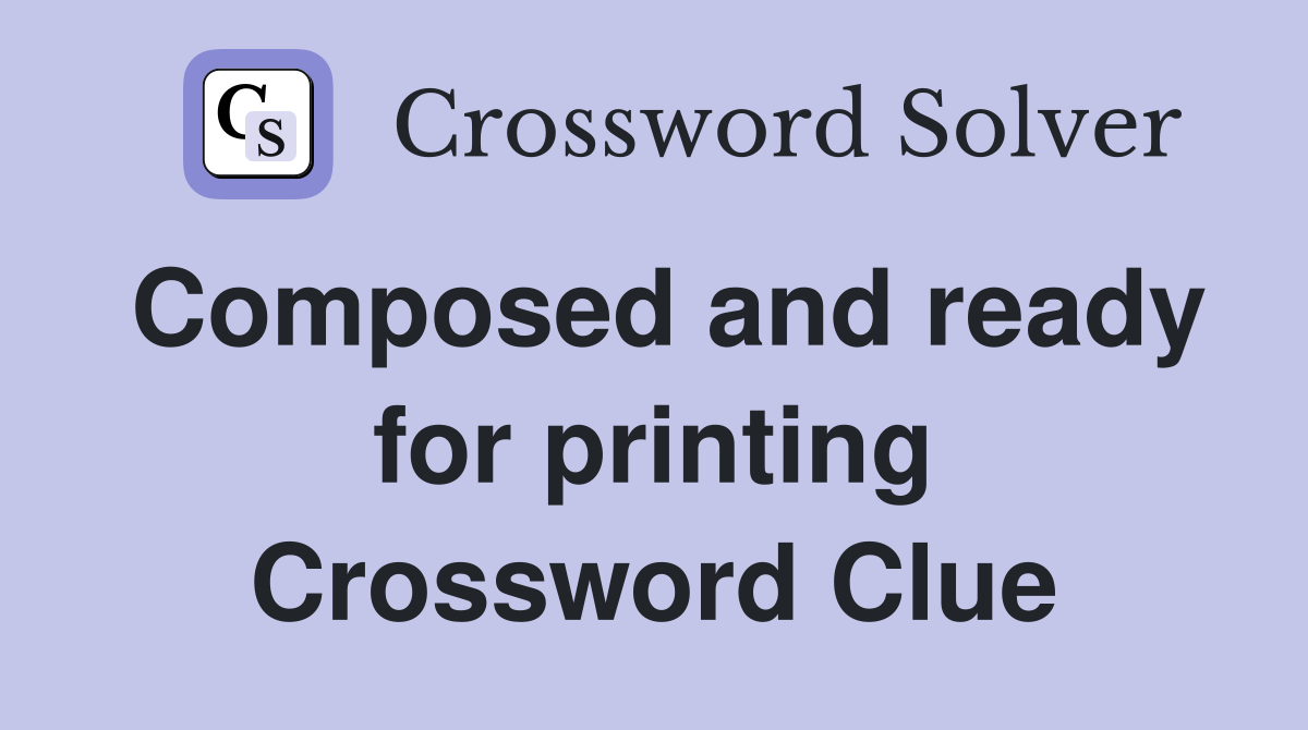 Composed and ready for printing Crossword Clue