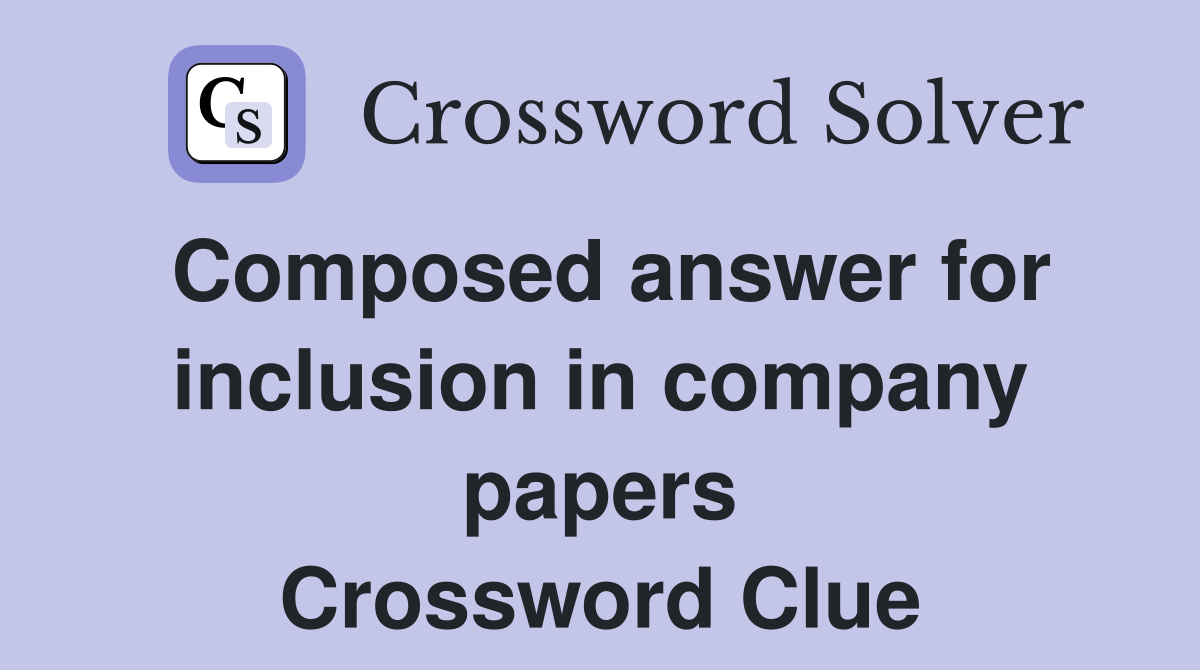 Composed answer for inclusion in company papers Crossword Clue