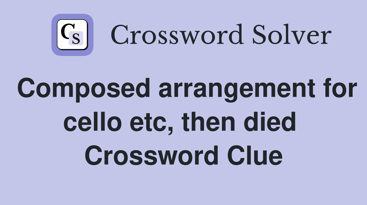 Composed arrangement for cello etc, then died  Crossword Clue