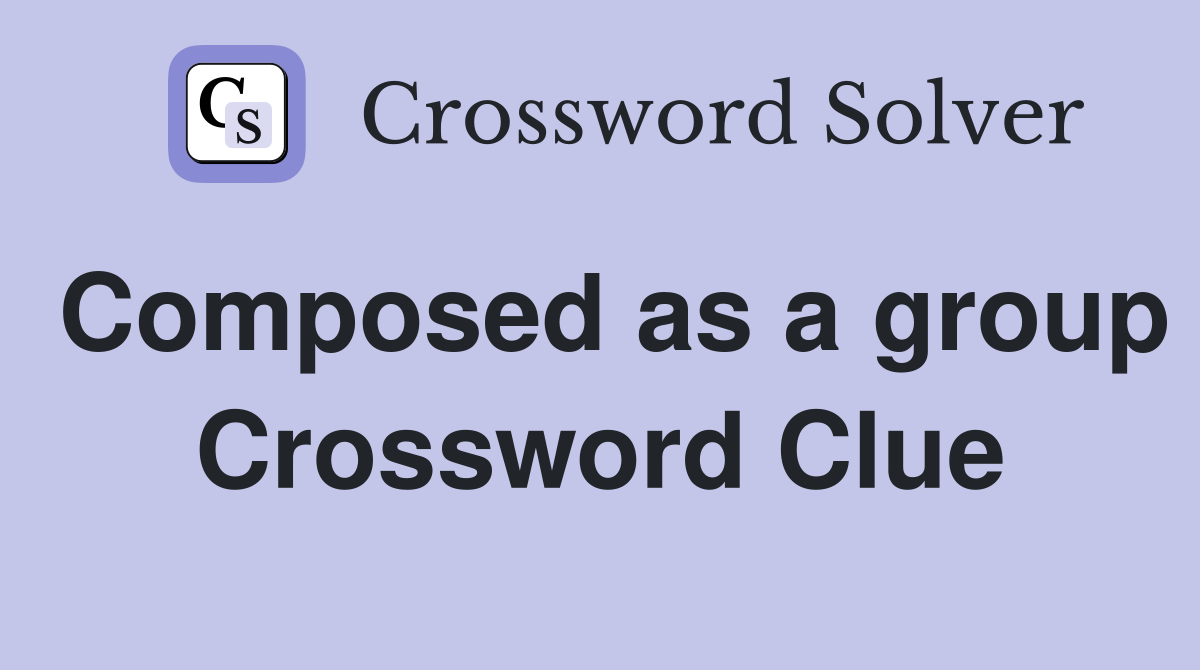 Composed as a group Crossword Clue