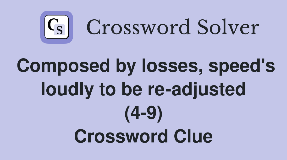 Composed by losses, speed's loudly to be re-adjusted (4-9) Crossword Clue