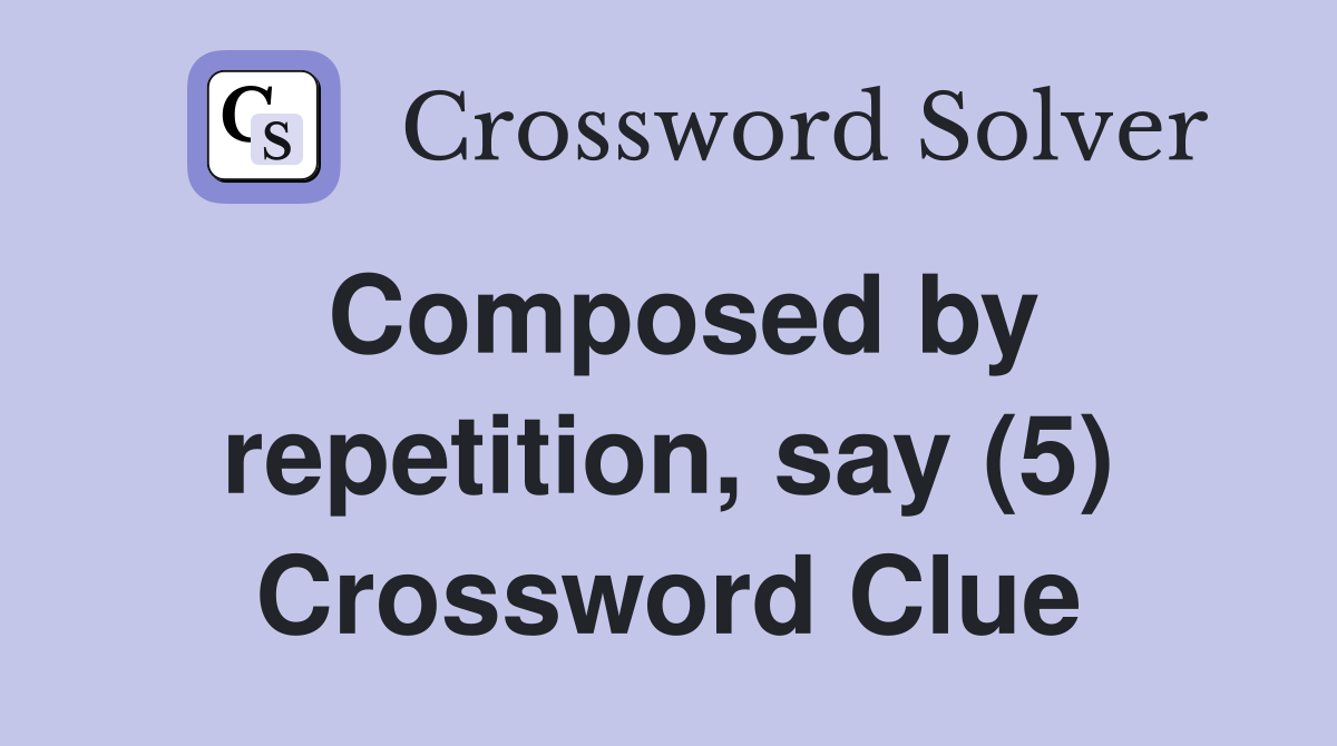 Composed by repetition, say (5) Crossword Clue