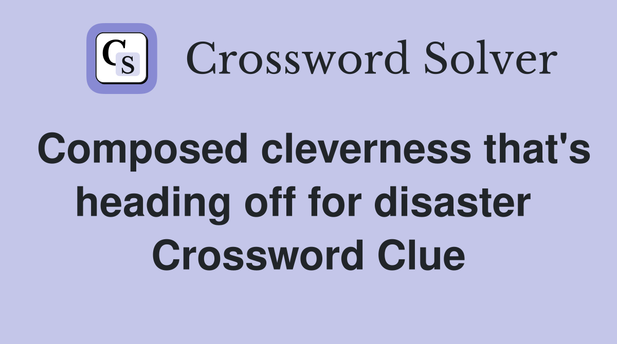 Composed cleverness that's heading off for disaster  Crossword Clue