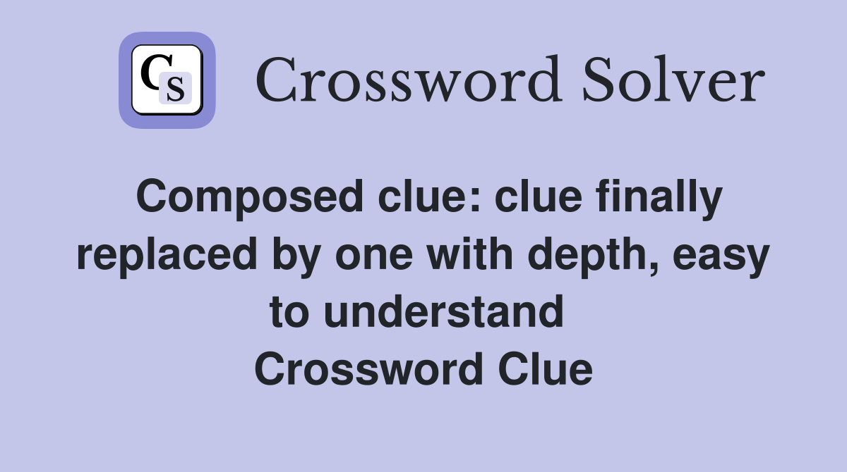 Composed clue: clue finally replaced by one with depth, easy to understand  Crossword Clue