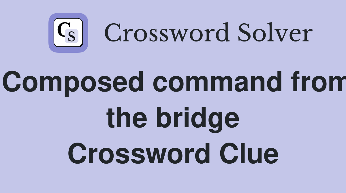 Composed command from the bridge Crossword Clue