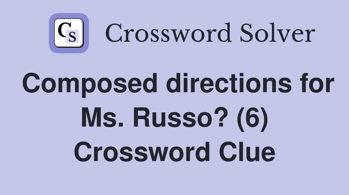 Composed directions for Ms. Russo? (6) Crossword Clue