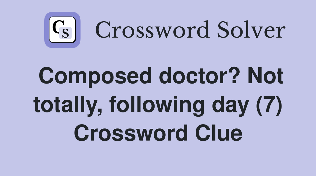 Composed doctor? Not totally, following day (7) Crossword Clue