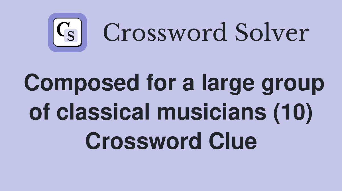 Composed for a large group of classical musicians (10) Crossword Clue