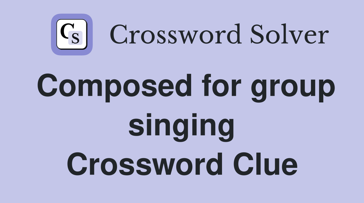 Composed for group singing Crossword Clue