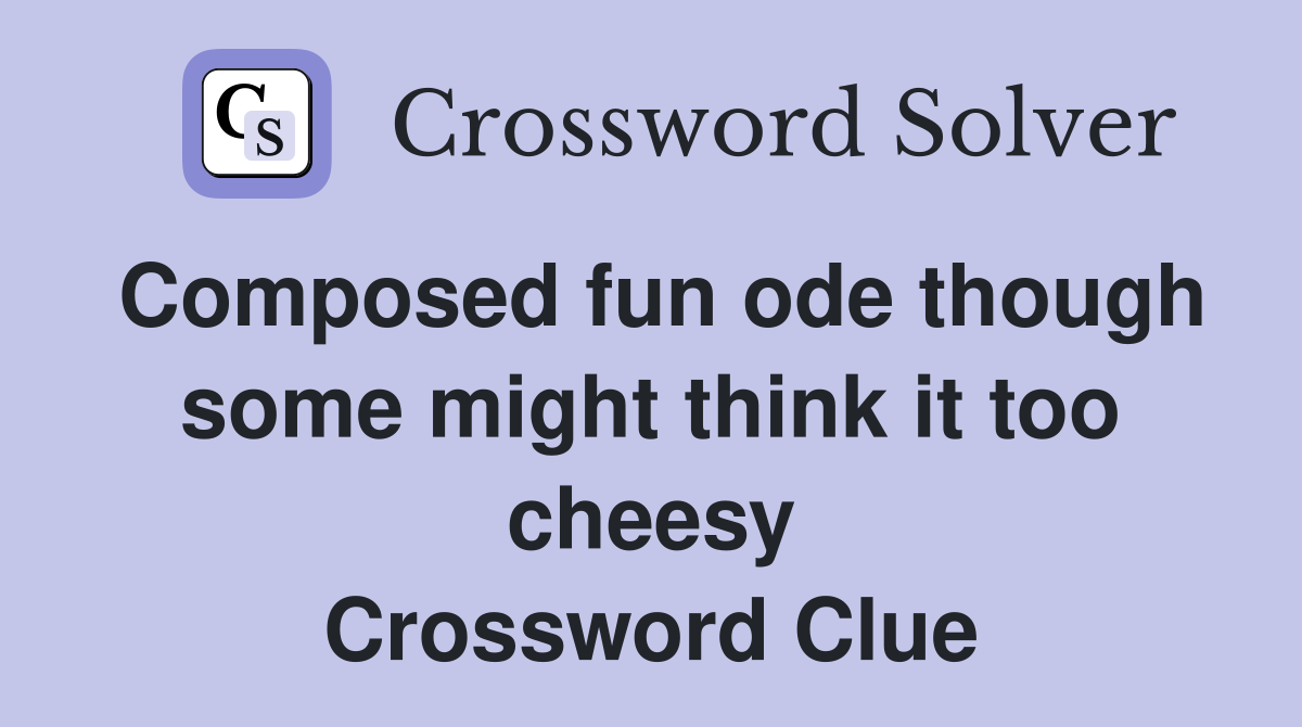 Composed fun ode though some might think it too cheesy Crossword Clue