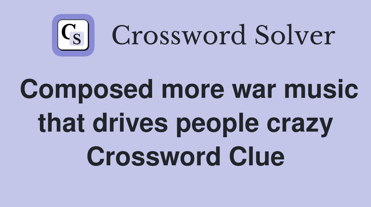 Composed more war music that drives people crazy Crossword Clue