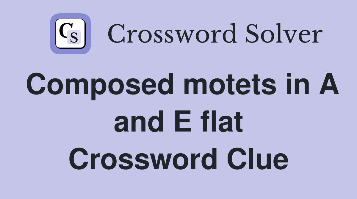 Composed motets in A and E flat Crossword Clue