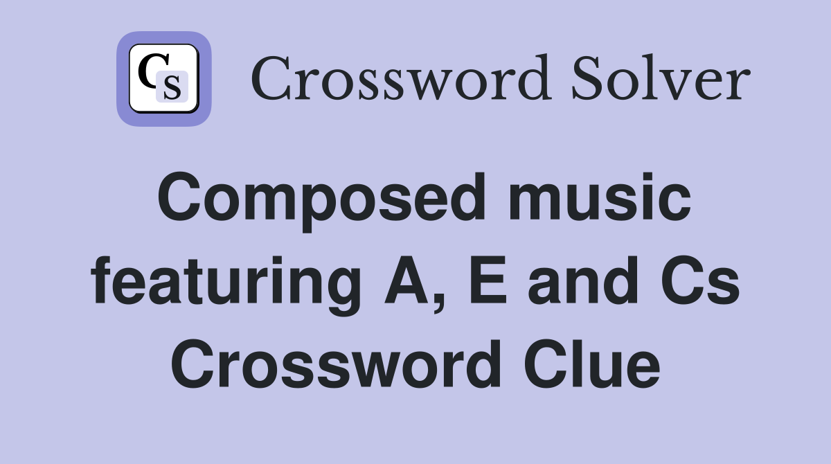 Composed music featuring A, E and Cs Crossword Clue