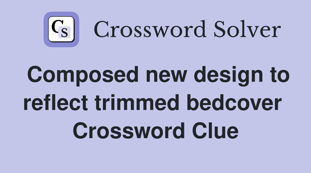 Composed new design to reflect trimmed bedcover  Crossword Clue