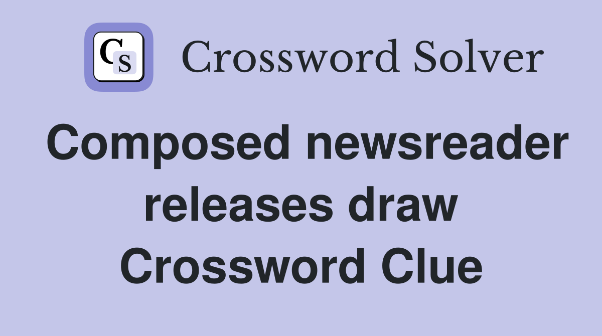 Composed newsreader releases draw Crossword Clue