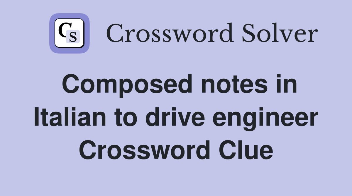 Composed notes in Italian to drive engineer Crossword Clue