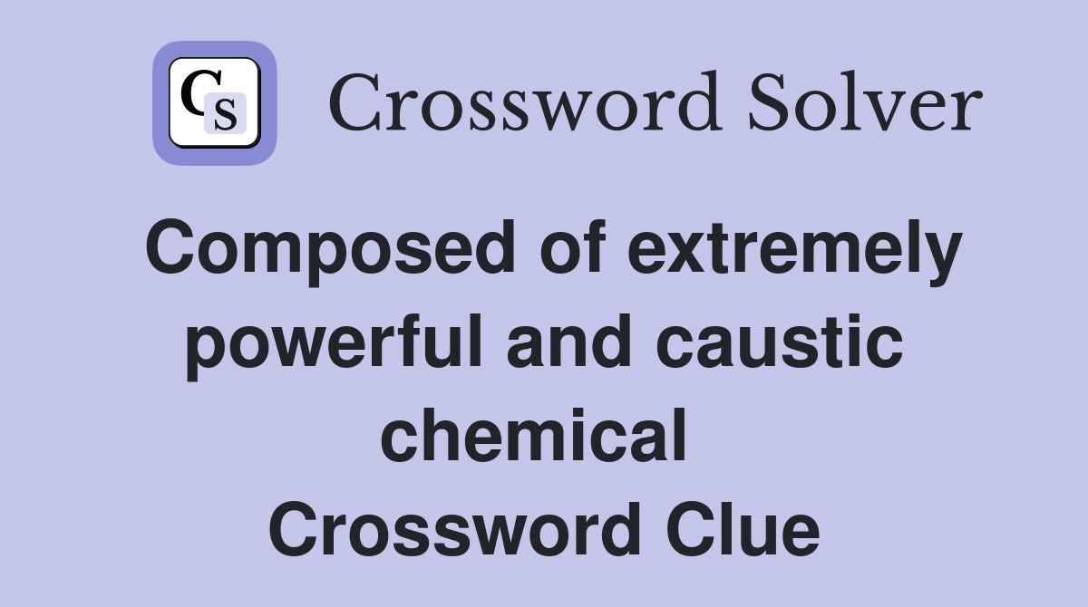 Composed of extremely powerful and caustic chemical  Crossword Clue