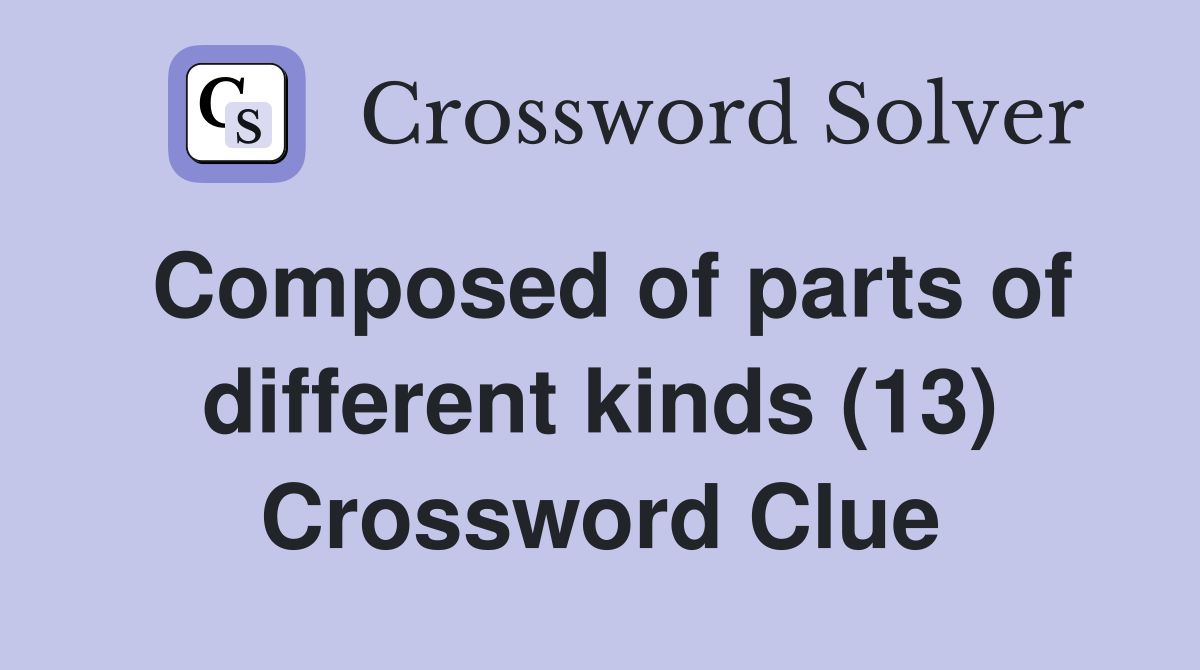 Composed of parts of different kinds (13) Crossword Clue