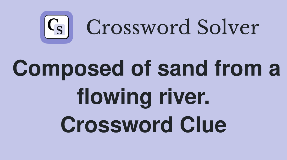 Composed of sand from a flowing river. Crossword Clue
