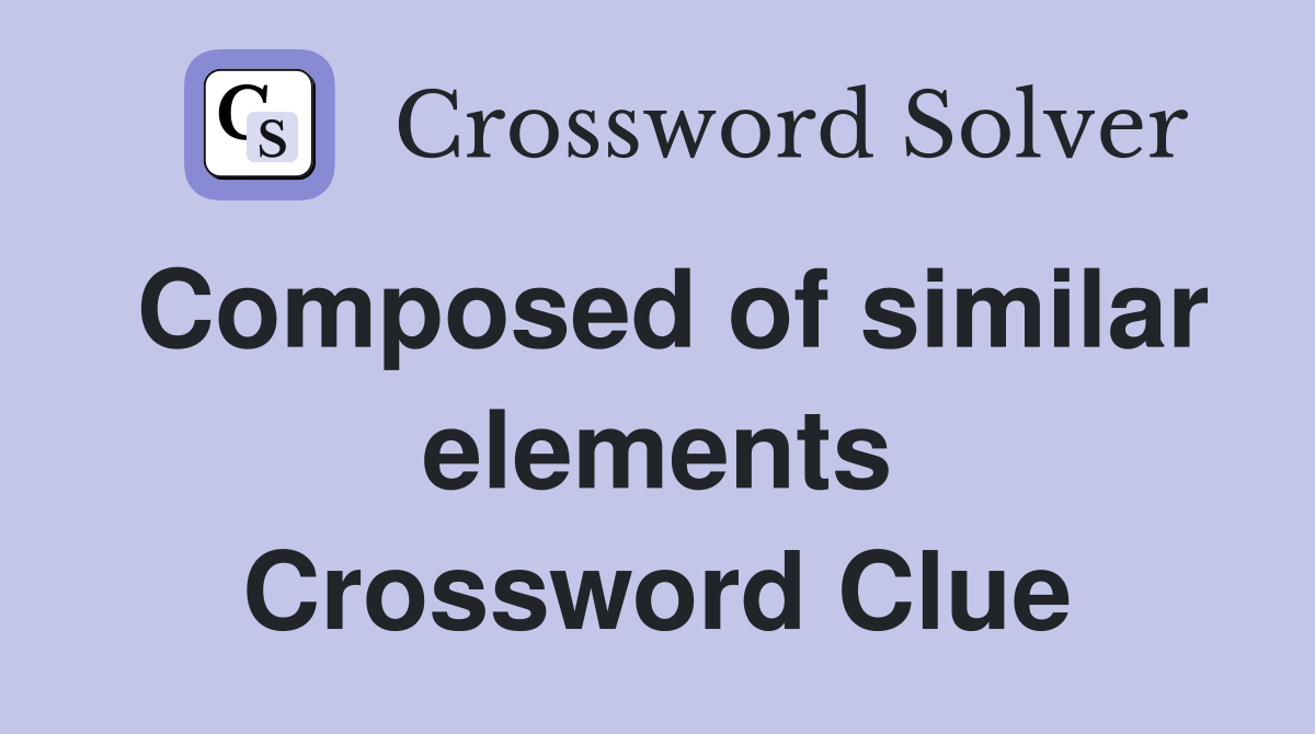 Composed of similar elements Crossword Clue