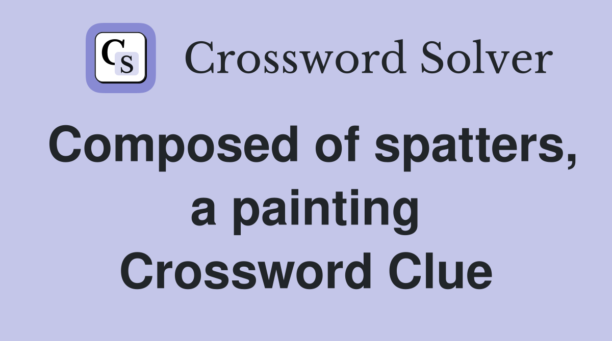 Composed of spatters, a painting Crossword Clue
