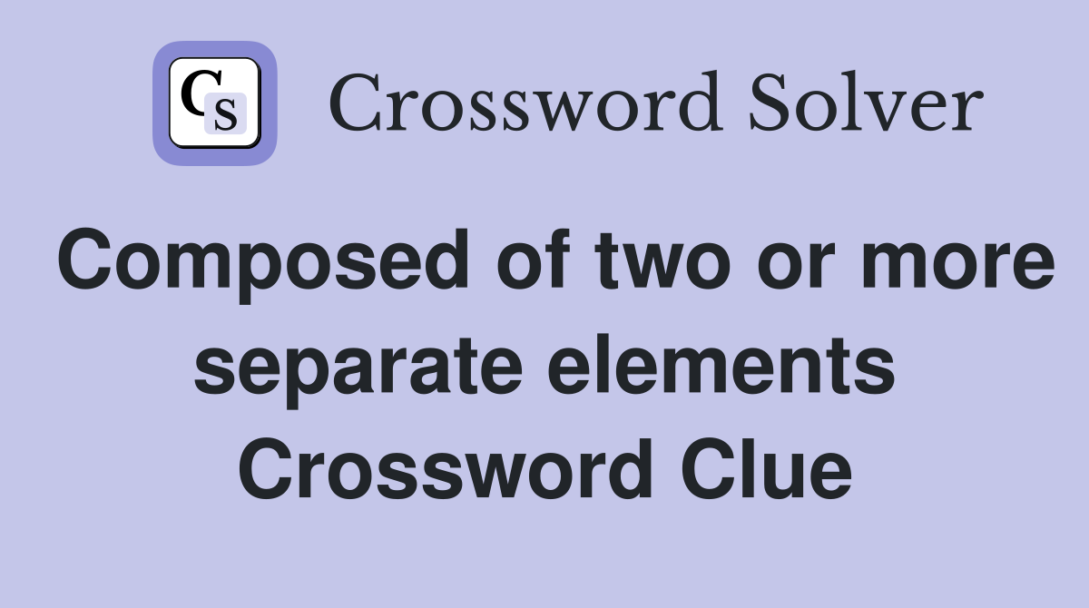 Composed of two or more separate elements Crossword Clue