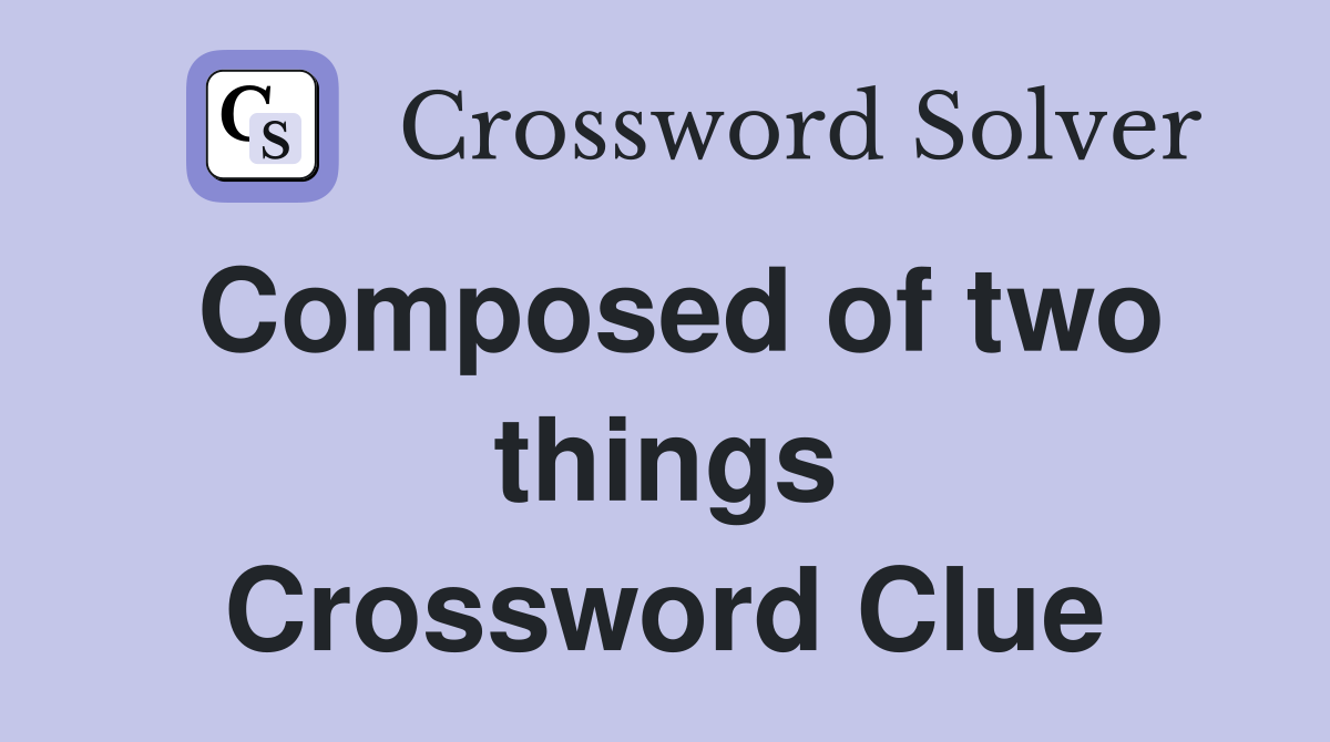 Composed of two things Crossword Clue