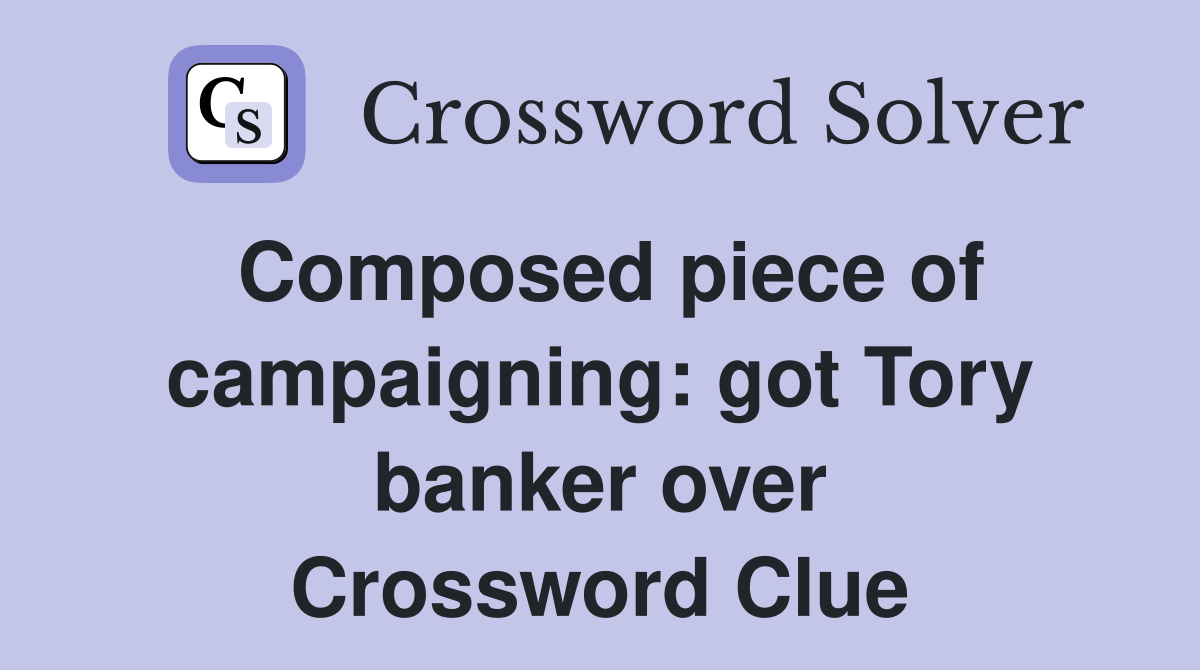 Composed piece of campaigning: got Tory banker over Crossword Clue