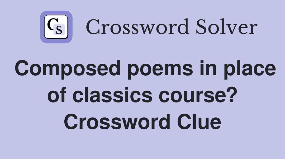 Composed poems in place of classics course? Crossword Clue