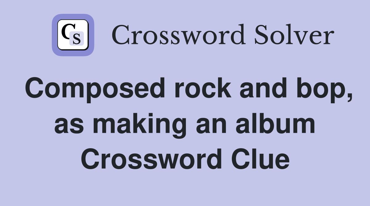 Composed rock and bop, as making an album Crossword Clue