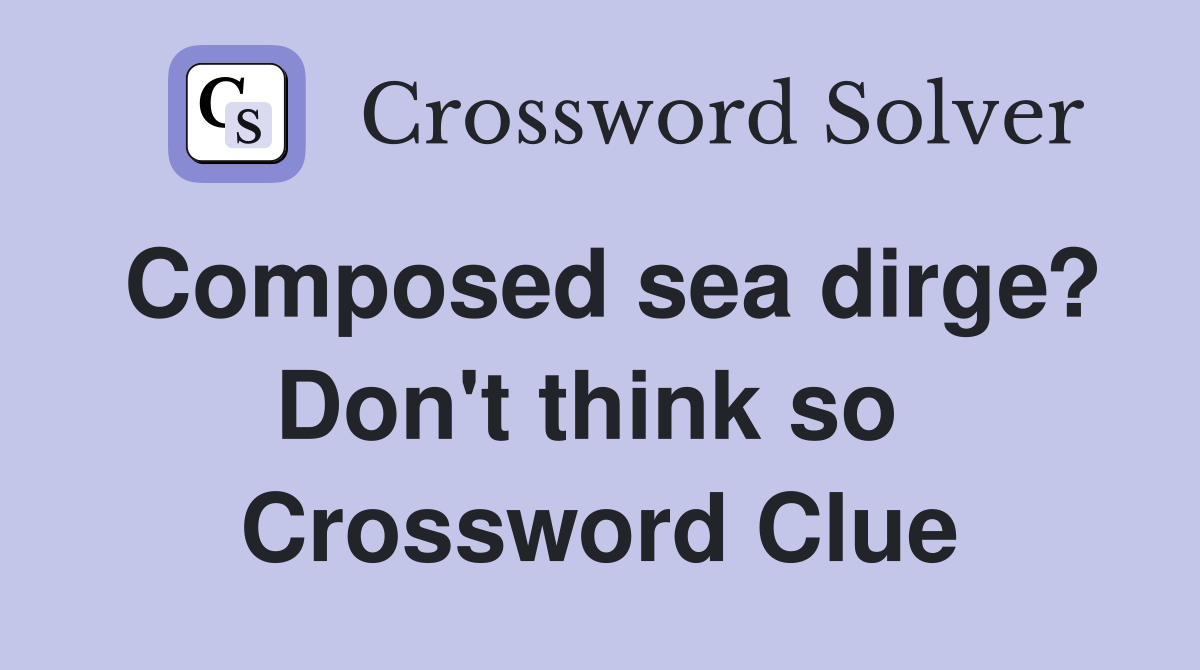 Composed sea dirge? Don't think so  Crossword Clue