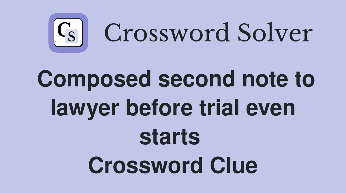 Composed second note to lawyer before trial even starts  Crossword Clue