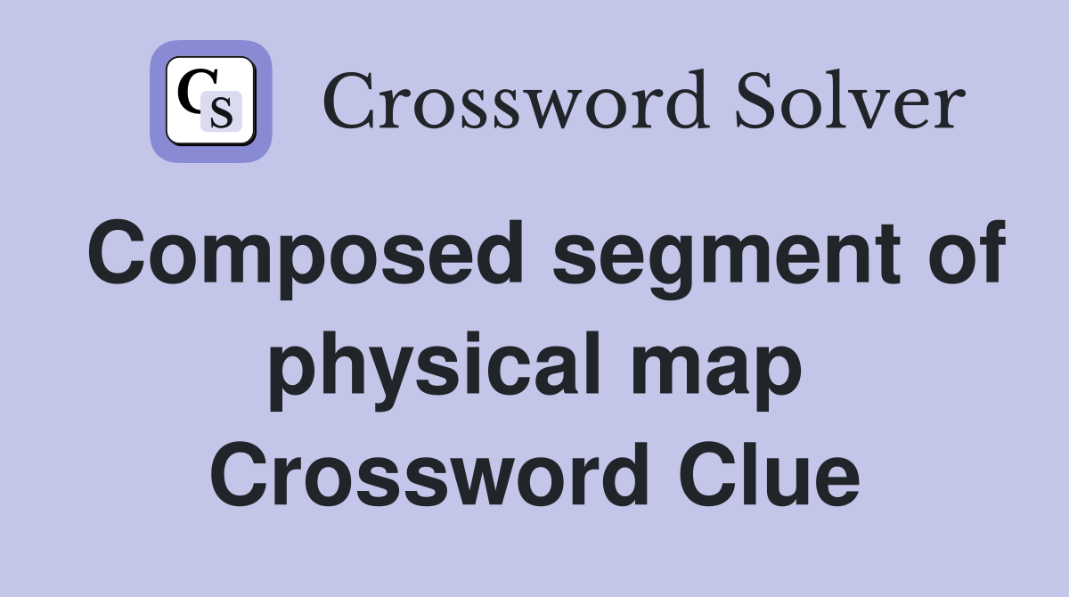 Composed segment of physical map Crossword Clue