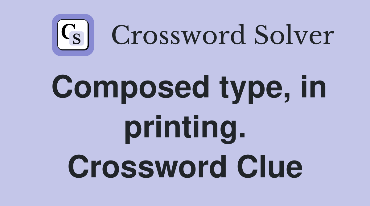 Composed type, in printing. Crossword Clue