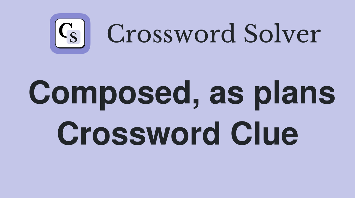 Composed, as plans Crossword Clue