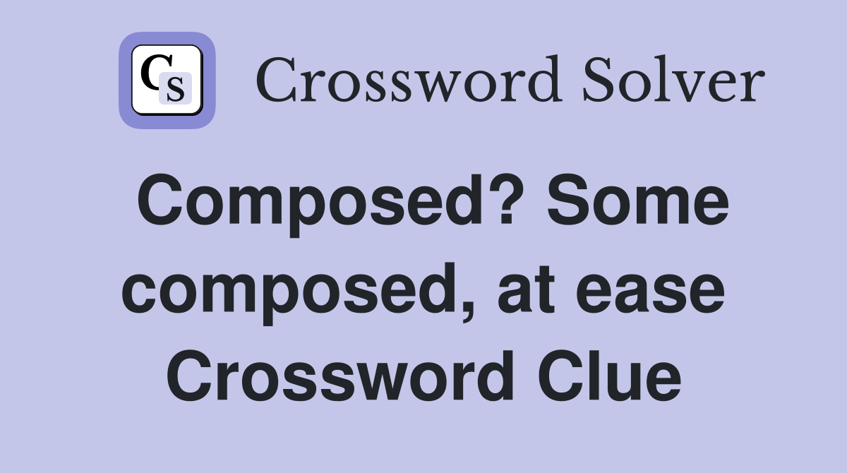 Composed? Some composed, at ease Crossword Clue
