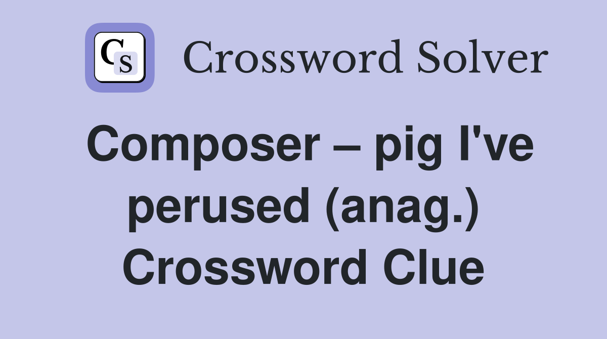 Composer – pig I've perused (anag.) Crossword Clue