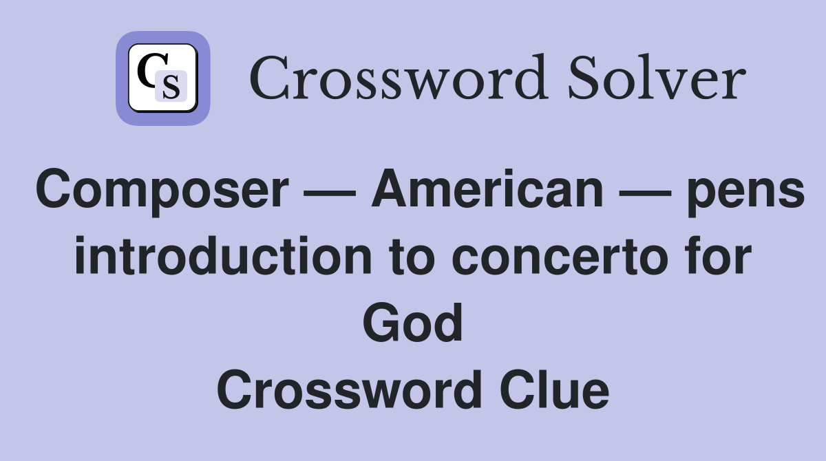 Composer — American — pens introduction to concerto for God Crossword Clue