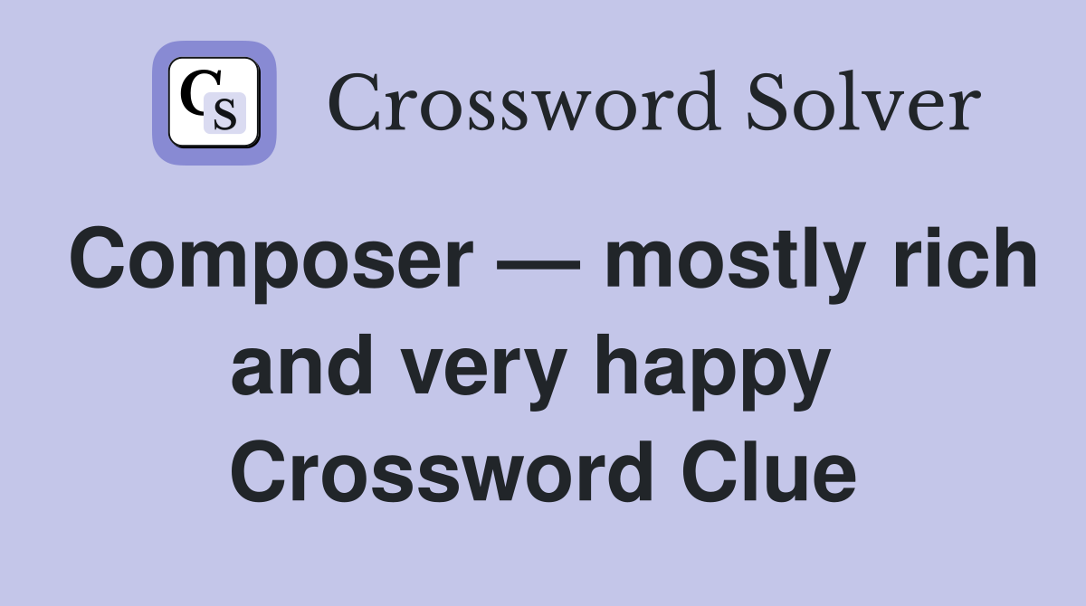 Composer — mostly rich and very happy  Crossword Clue
