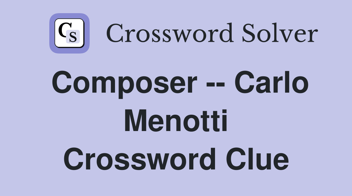 Composer -- Carlo Menotti Crossword Clue