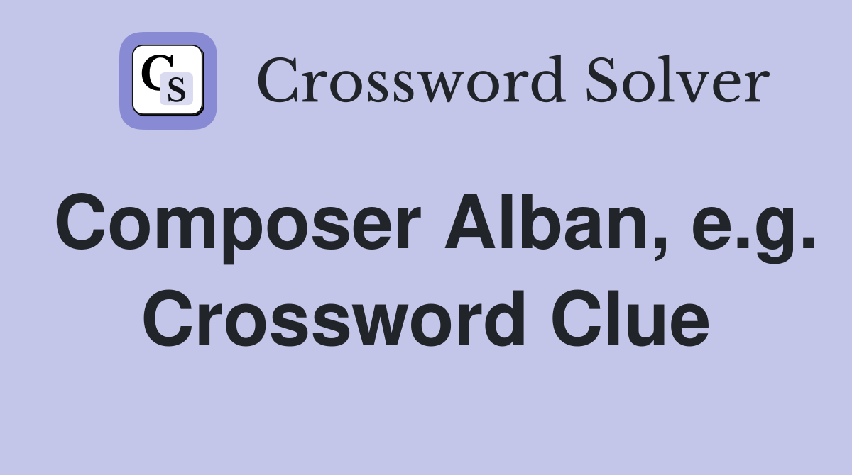Composer Alban, e.g. Crossword Clue
