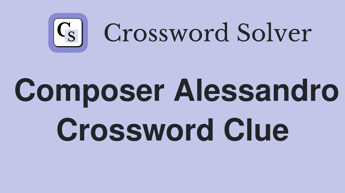 Composer Alessandro Crossword Clue