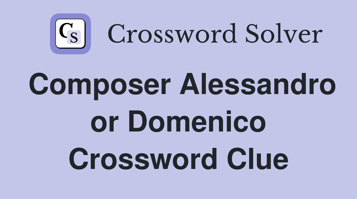 Composer Alessandro or Domenico Crossword Clue