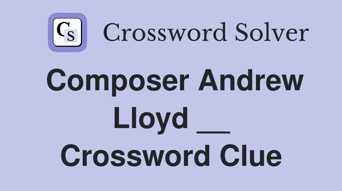 Composer Andrew Lloyd __ Crossword Clue